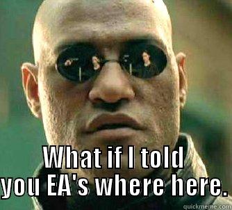  WHAT IF I TOLD YOU EA'S WHERE HERE. Matrix Morpheus