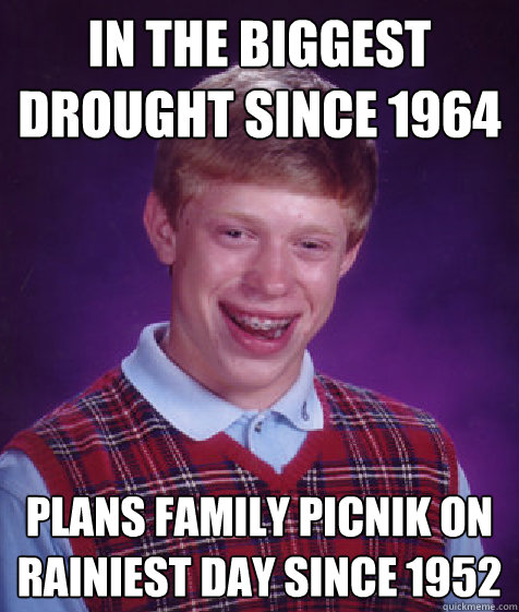 in the biggest drought since 1964 plans family picnik on rainiest day since 1952  Bad Luck Brian
