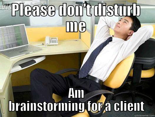 Don't Disturb - PLEASE DON'T DISTURB ME AM BRAINSTORMING FOR A CLIENT My daily office thought