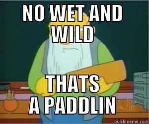 Your title doesn't look funny enough. Be creative! :) - NO WET AND WILD THATS A PADDLIN Paddlin Jasper