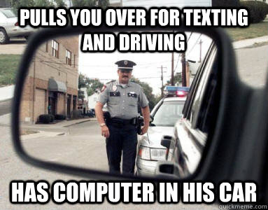 Pulls you over for texting and driving has computer in his car  Scumbag Cop