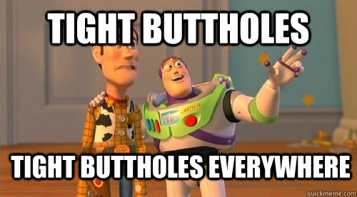 Tight Buttholes Tight Buttholes everywhere  Buzz Kill