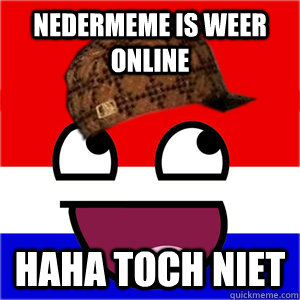 Nedermeme is weer online haha toch niet - Nedermeme is weer online haha toch niet  scumbag nedermeme