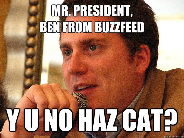 MR. PRESIDENT,
BEN FROM BUZZFEED Y U NO HAZ CAT? - MR. PRESIDENT,
BEN FROM BUZZFEED Y U NO HAZ CAT?  Ben from Buzzfeed