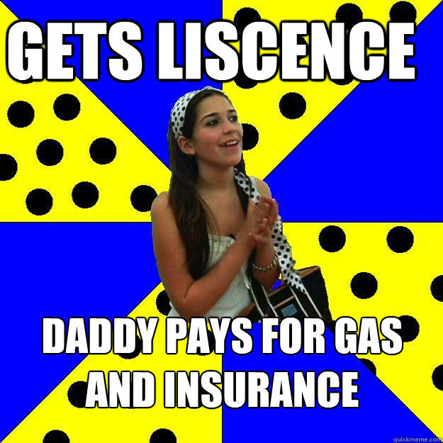 Gets liscence daddy pays for gas and insurance  Sheltered Suburban Kid