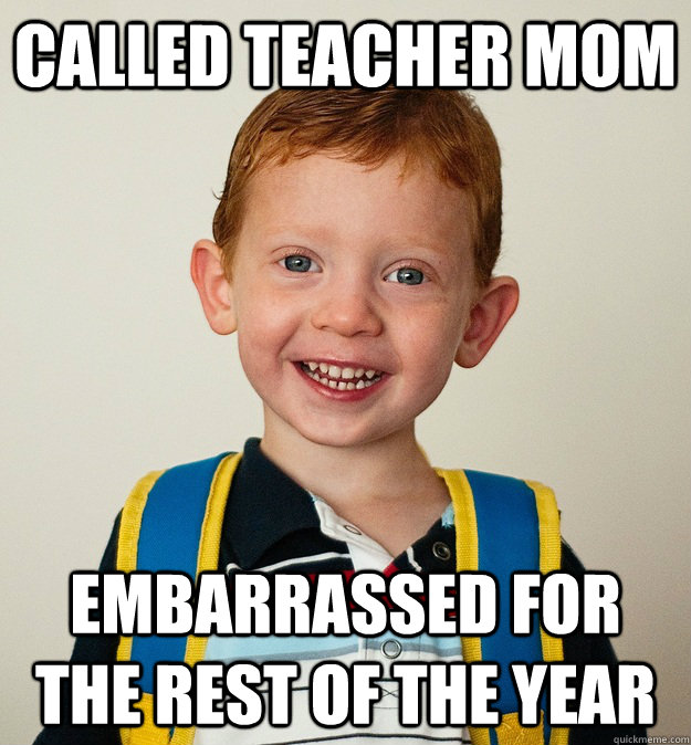 Called teacher mom embarrassed for the rest of the year - Called teacher mom embarrassed for the rest of the year  Pre-School Freshman