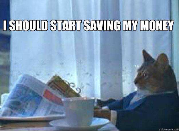 I should start saving my money  - I should start saving my money   I should buy a boat cat
