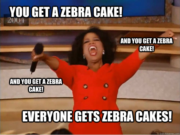 you get a zebra cake! everyone gets zebra cakes! and you get a zebra cake! and you get a zebra cake! - you get a zebra cake! everyone gets zebra cakes! and you get a zebra cake! and you get a zebra cake!  oprah you get a car