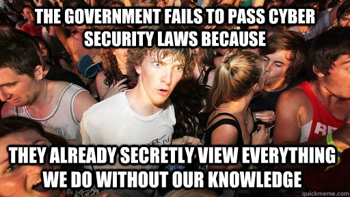 The Government fails to pass cyber security laws because  they already secretly view everything we do without our knowledge  Sudden Clarity Clarence