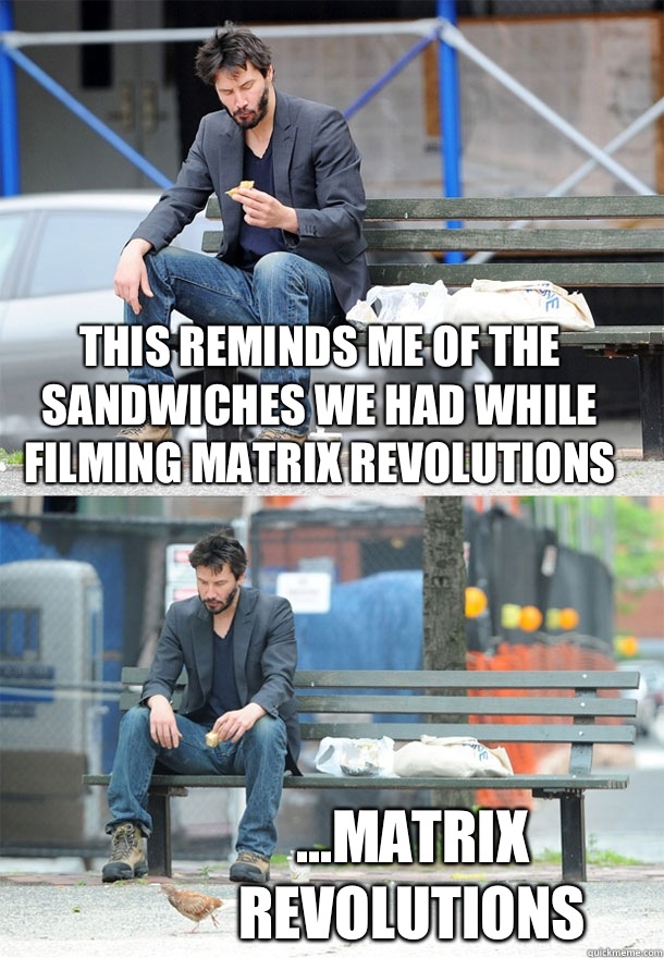This reminds me of the sandwiches we had while filming Matrix Revolutions ...Matrix Revolutions  Sad Keanu