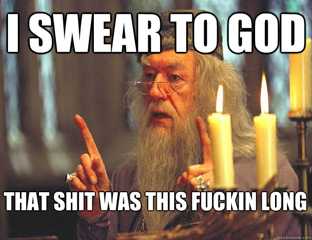i swear to god that shit was this fuckin long  Dumbledore