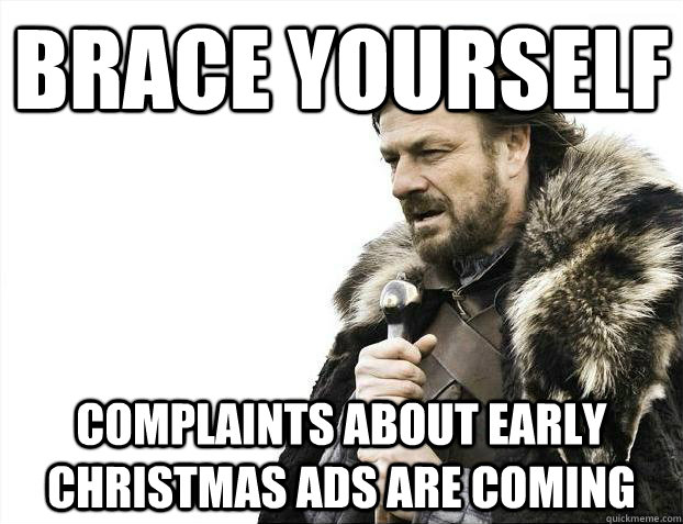 Brace yourself Complaints about early Christmas ads are coming  Brace Yourselves - Borimir