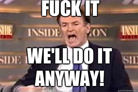 fuck it We'll do it anyway!  Fuck It Bill OReilly