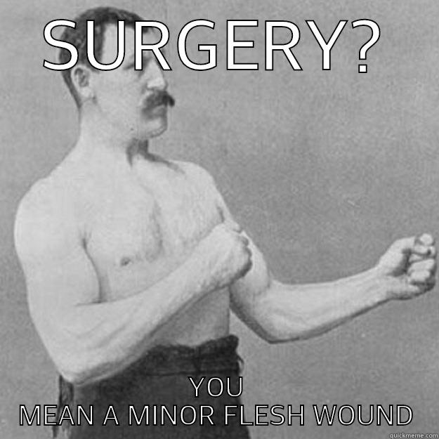 SURGERY? YOU MEAN A MINOR FLESH WOUND overly manly man