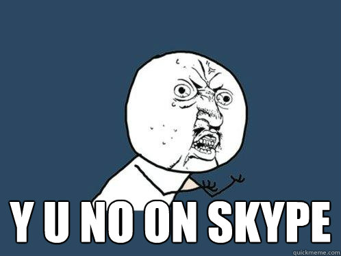  y u no on skype  Y U No