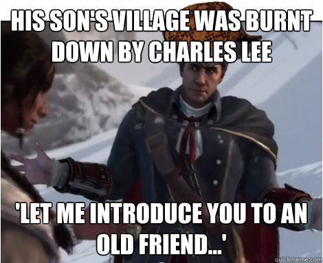 his son's village was burnt down by Charles Lee 'Let me introduce you to an old friend...'  Scumbag Haytham Kenway