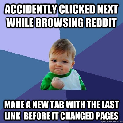 accidently Clicked next while browsing reddit Made a new tab with the last link  before it changed pages  Success Kid