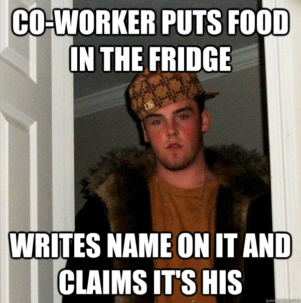 Co-worker puts food in the fridge Writes name on it and claims it's his  Scumbag Steve