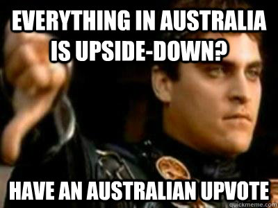 Everything in Australia is upside-down? Have an Australian upvote  Downvoting Roman