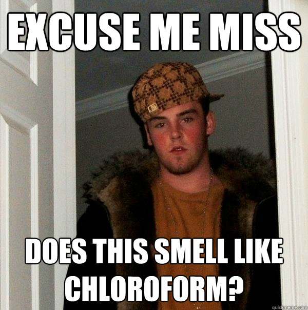 Excuse me miss Does this smell like chloroform? - Excuse me miss Does this smell like chloroform?  Scumbag Steve