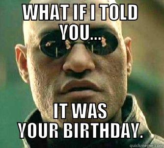 WHAT IF I TOLD YOU... IT WAS YOUR BIRTHDAY. Matrix Morpheus