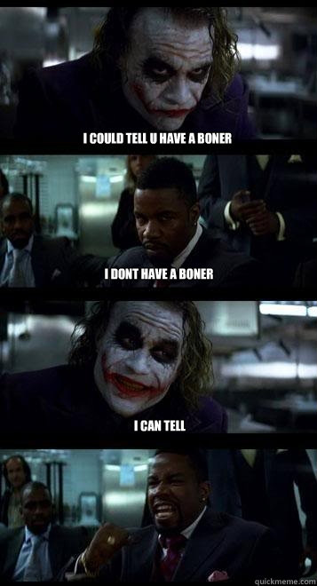 i could tell u have a boner i dont have a boner i can tell  Joker with Black guy