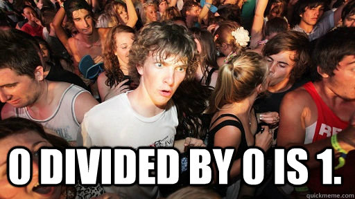  0 divided by 0 is 1.  Sudden Clarity Clarence