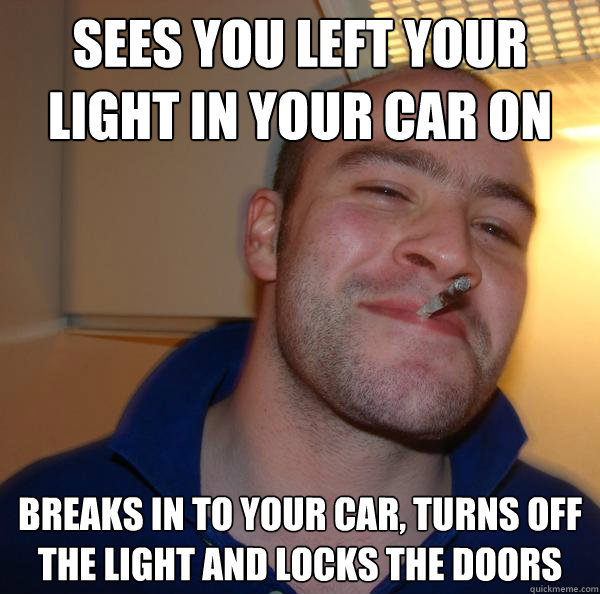 Sees you left your light in your car on Breaks in to your car, turns off the light and locks the doors - Sees you left your light in your car on Breaks in to your car, turns off the light and locks the doors  Misc