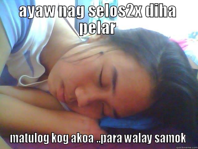 AYAW NAG SELOS2X DIHA PELAR MATULOG KOG AKOA ..PARA WALAY SAMOK Misc