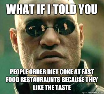 What if I told you People order diet coke at fast food restauraunts because they like the taste  What if I told you