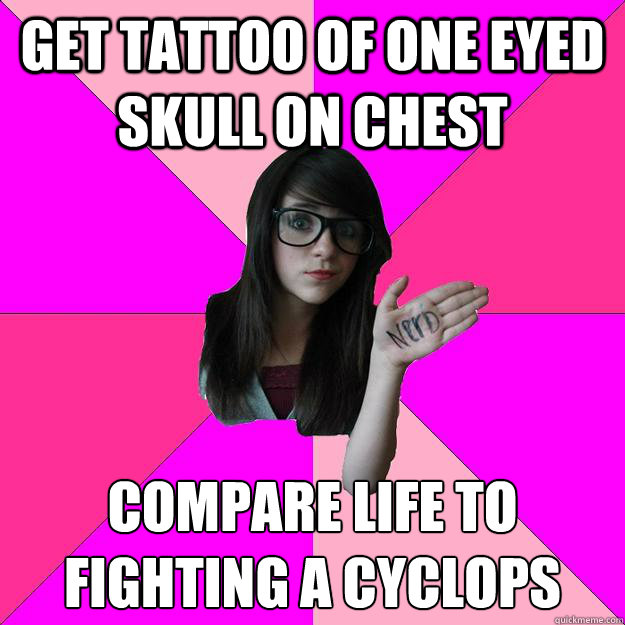 Get Tattoo of one eyed skull on chest  Compare life to fighting a cyclops   Idiot Nerd Girl