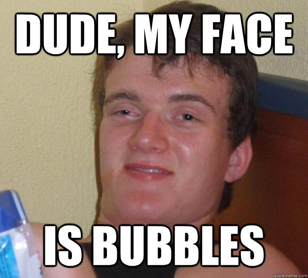 Dude, My Face Is Bubbles - Dude, My Face Is Bubbles  10 Guy