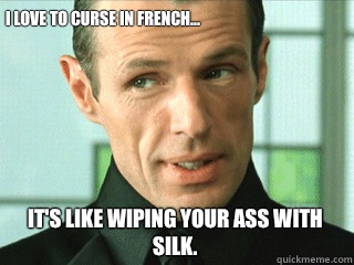 I love to curse in French... It's like wiping your ass with silk. - I love to curse in French... It's like wiping your ass with silk.  The Merovingian