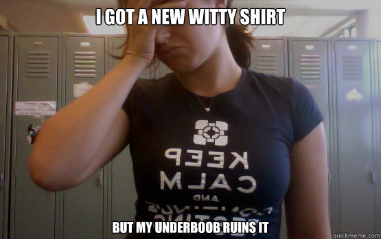 I got a new witty shirt but my underboob ruins it - I got a new witty shirt but my underboob ruins it  Boob problems