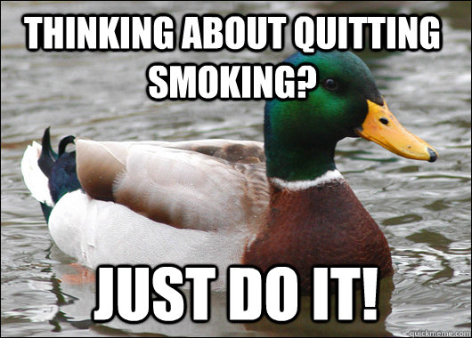 Thinking about quitting smoking? just do it!  Actual Advice Mallard
