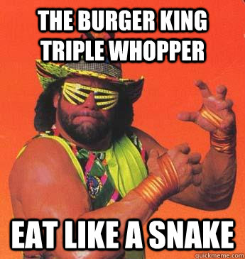 THE BURGER KING TRIPLE WHOPPER EAT LIKE A SNAKE - THE BURGER KING TRIPLE WHOPPER EAT LIKE A SNAKE  Macho Man For President