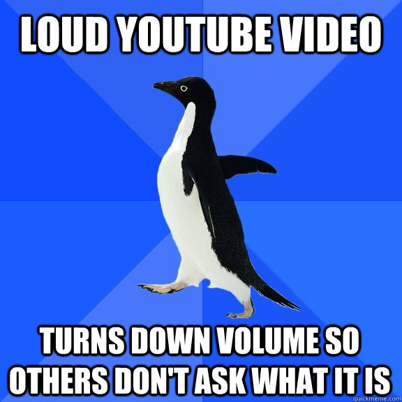 loud youtube video turns down volume so others don't ask what it is  Socially Awkward Penguin