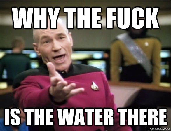 why the fuck is the water there  Annoyed Picard HD