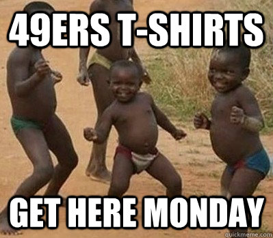 49ERS T-SHIRTS GET HERE MONDAY  