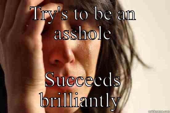 TRY'S TO BE AN ASSHOLE SUCCEEDS BRILLIANTLY  First World Problems