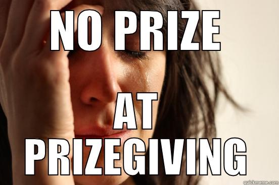 NO PRIZE AT PRIZEGIVING First World Problems