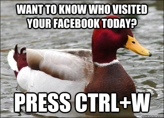 Want to know who visited your facebook today? Press CTRL+W  Malicious Advice Mallard