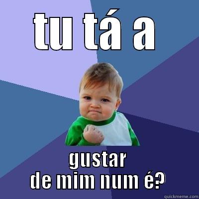 TU TÁ A GUSTAR DE MIM NUM É? Success Kid