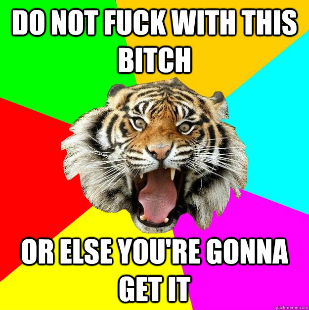 DO not fuck with this bitch Or else you're gonna get it  Time of the Month Tiger