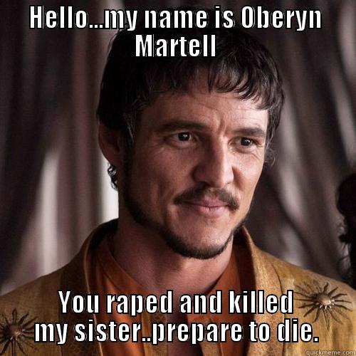 HELLO...MY NAME IS OBERYN MARTELL YOU RAPED AND KILLED MY SISTER..PREPARE TO DIE. Misc