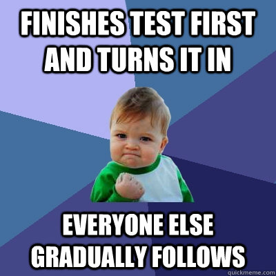 Finishes test first and turns it in Everyone else gradually follows  Success Kid