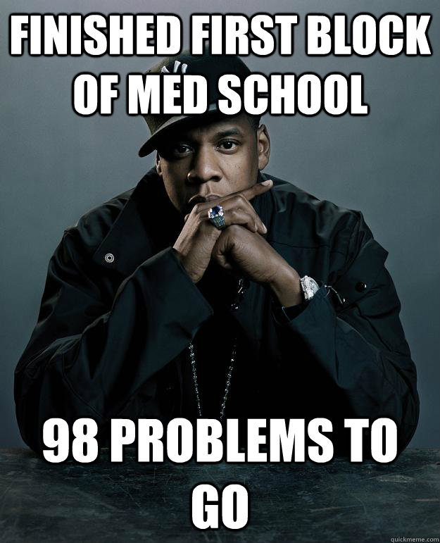 Finished first block of med school 98 problems to go  Jay Z Problems
