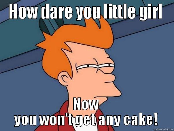 HOW DARE YOU LITTLE GIRL NOW YOU WON'T GET ANY CAKE! Futurama Fry