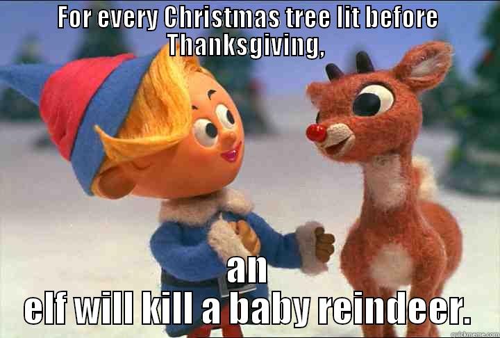 FOR EVERY CHRISTMAS TREE LIT BEFORE THANKSGIVING,  AN ELF WILL KILL A BABY REINDEER. Misc