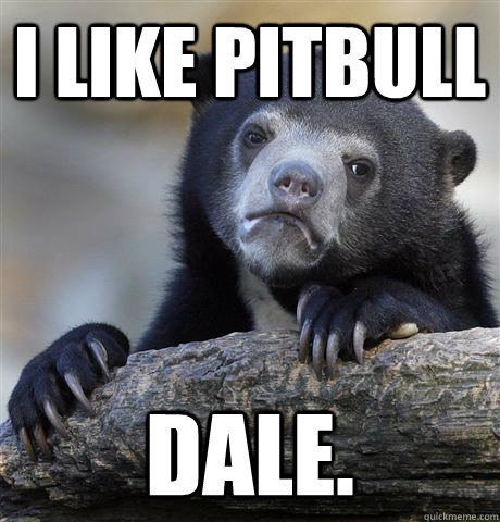 I Like Pitbull Dale.  Confession Bear